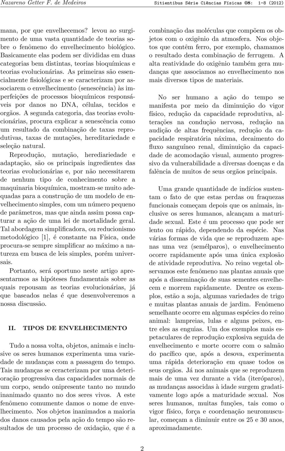 Basicamente elas podem ser divididas em duas categorias bem distintas, teorias bioquímicas e teorias evolucionárias.