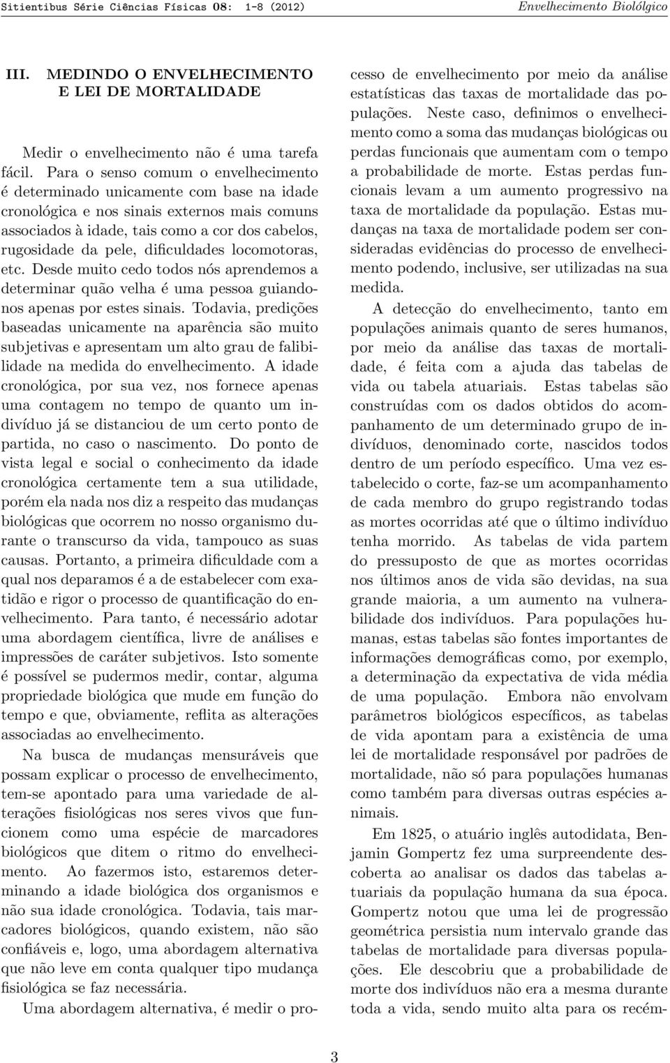 dificuldades locomotoras, etc. Desde muito cedo todos nós aprendemos a determinar quão velha é uma pessoa guiandonos apenas por estes sinais.