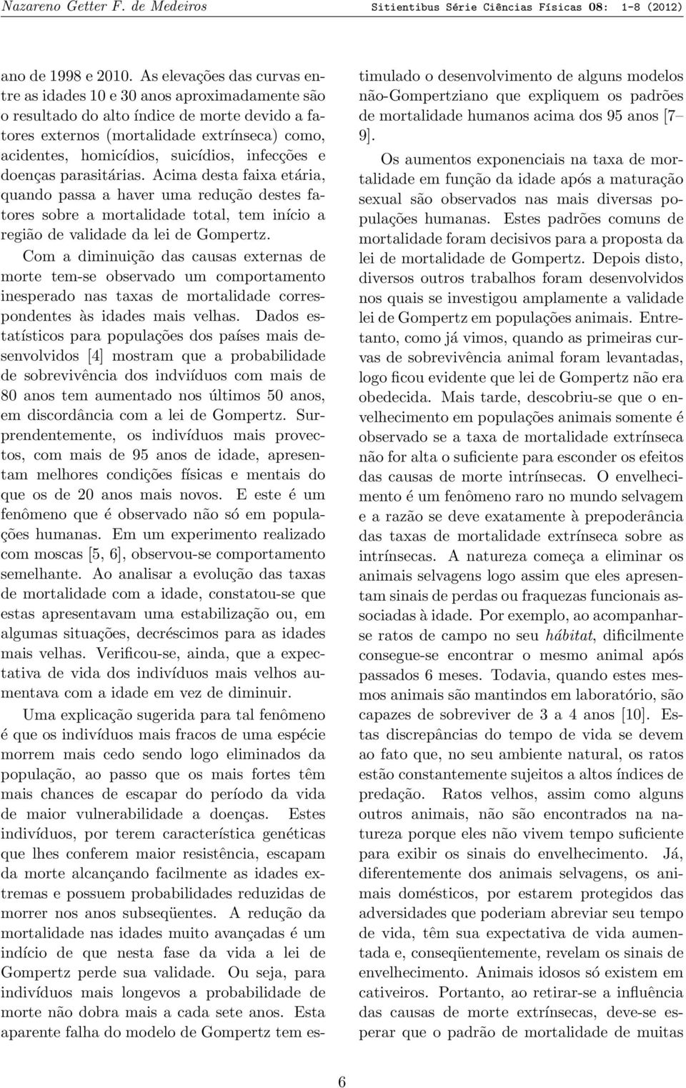 infecções e doenças parasitárias. Acima desta faixa etária, quando passa a haver uma redução destes fatores sobre a mortalidade total, tem início a região de validade da lei de Gompertz.