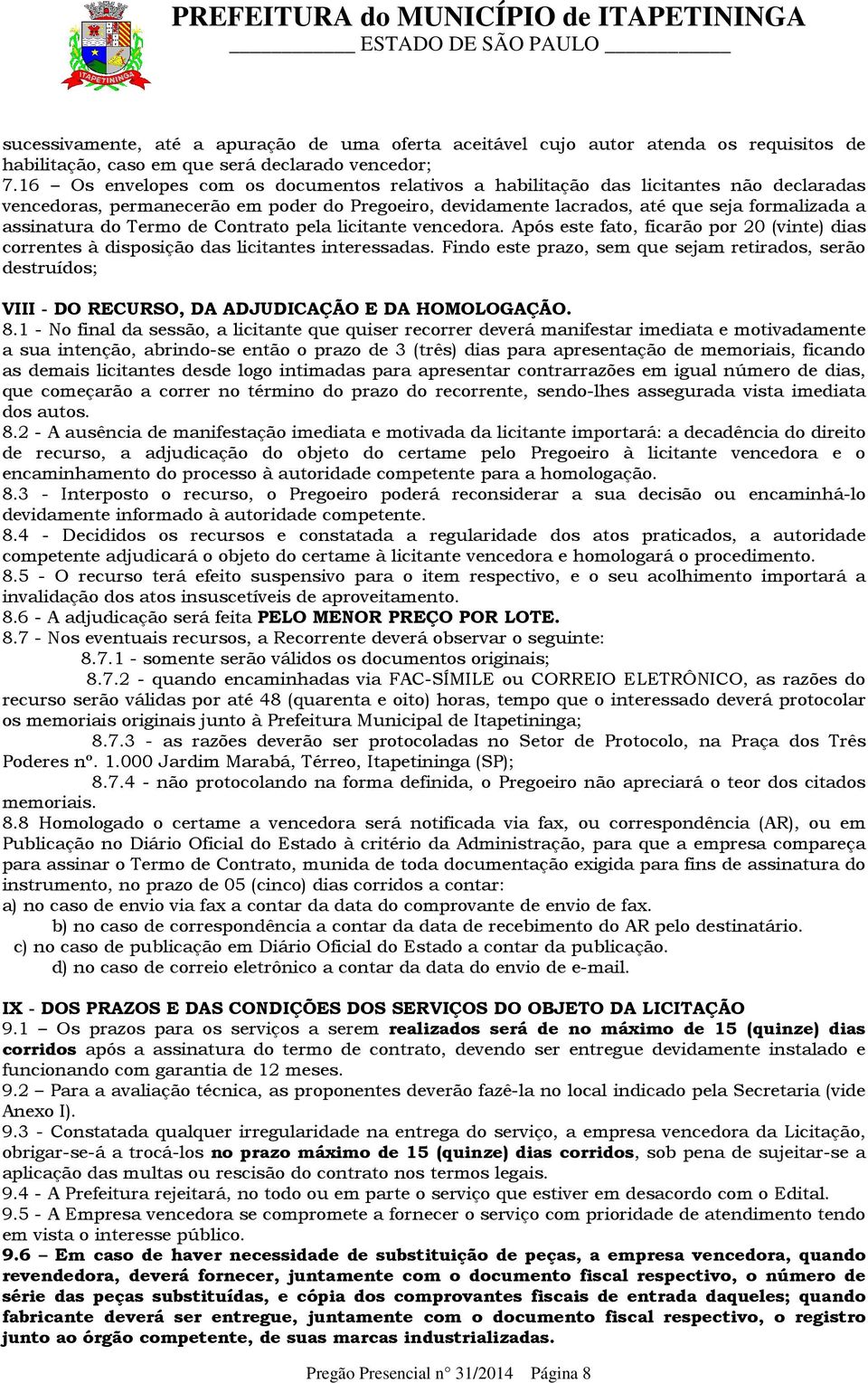 Termo de Contrato pela licitante vencedora. Após este fato, ficarão por 20 (vinte) dias correntes à disposição das licitantes interessadas.