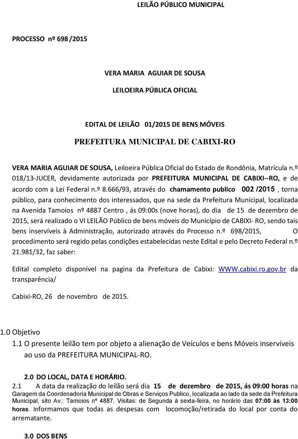 666/93, através do chamamento publico 002 /2015, torna público, para conhecimento dos interessados, que na sede da Prefeitura Municipal, localizada na Avenida Tamoios nº 4887 Centro, ás 09:00s (nove