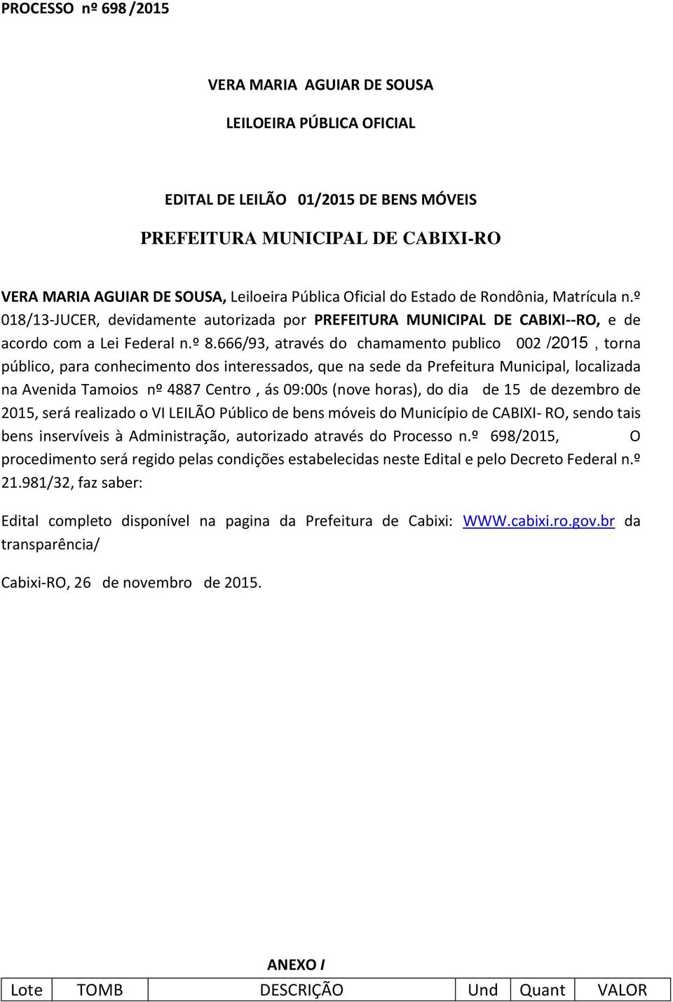 666/93, através do chamamento publico 002 /2015, torna público, para conhecimento dos interessados, que na sede da Prefeitura Municipal, localizada na Avenida Tamoios nº 4887 Centro, ás 09:00s (nove