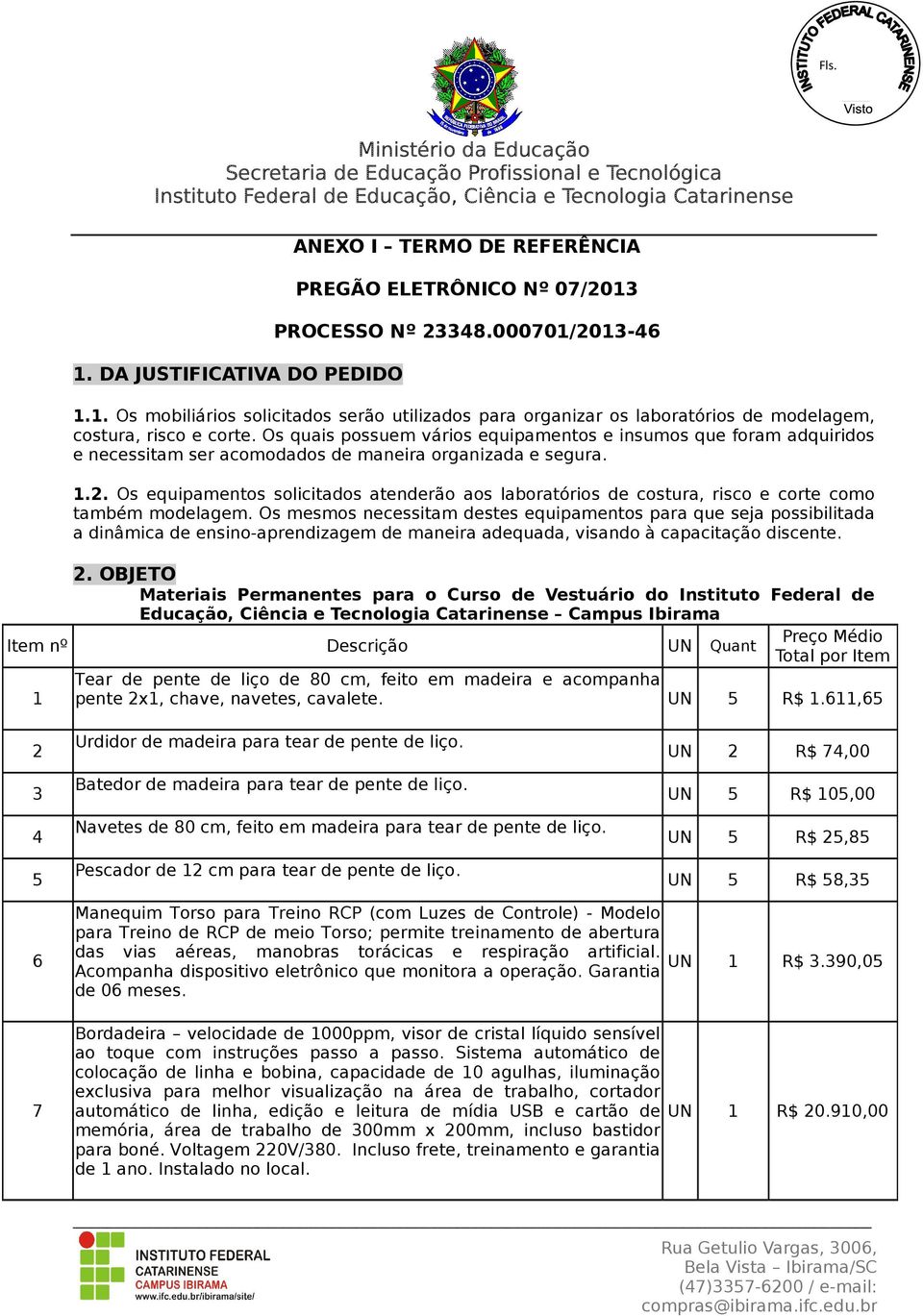 Os equipamentos solicitados atenderão aos laboratórios de costura, risco e corte como também modelagem.