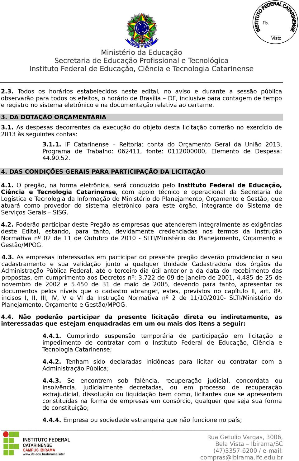 As despesas decorrentes da execução do objeto desta licitação correrão no exercício de 2013