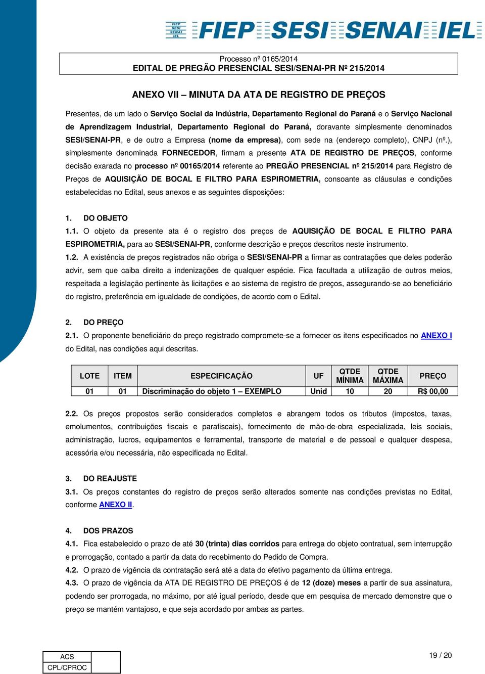 ), simplesmente denominada FORNECEDOR, firmam a presente ATA DE REGISTRO DE PREÇOS, conforme decisão exarada no processo nº 00165/2014 referente ao PREGÃO PRESENCIAL nº 215/2014 para Registro de