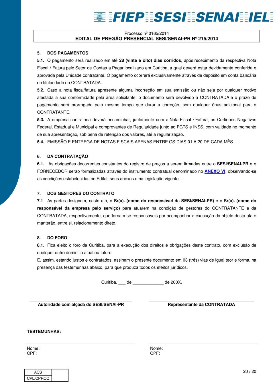 devidamente conferida e aprovada pela Unidade contratante. O pagamento ocorrerá exclusivamente através de depósito em conta bancária de titularidade da CONTRATADA. 5.2.