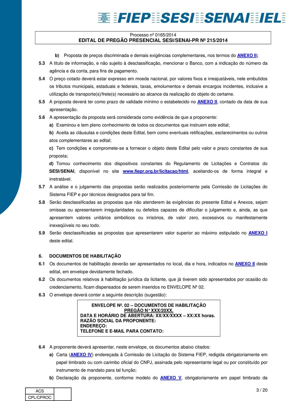 4 O preço cotado deverá estar expresso em moeda nacional, por valores fixos e irreajustáveis, nele embutidos os tributos municipais, estaduais e federais, taxas, emolumentos e demais encargos