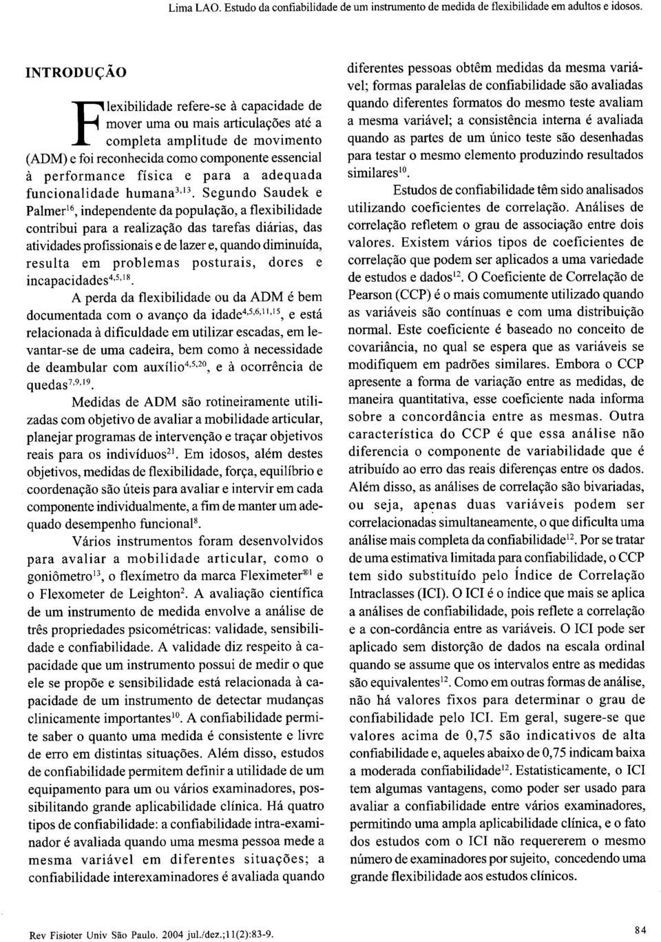 Segundo Saudek e Palmer 16, independente da população, a flexibilidade contribui para a realização das tarefas diárias, das atividades profissionais e de lazer e, quando diminuída, resulta em