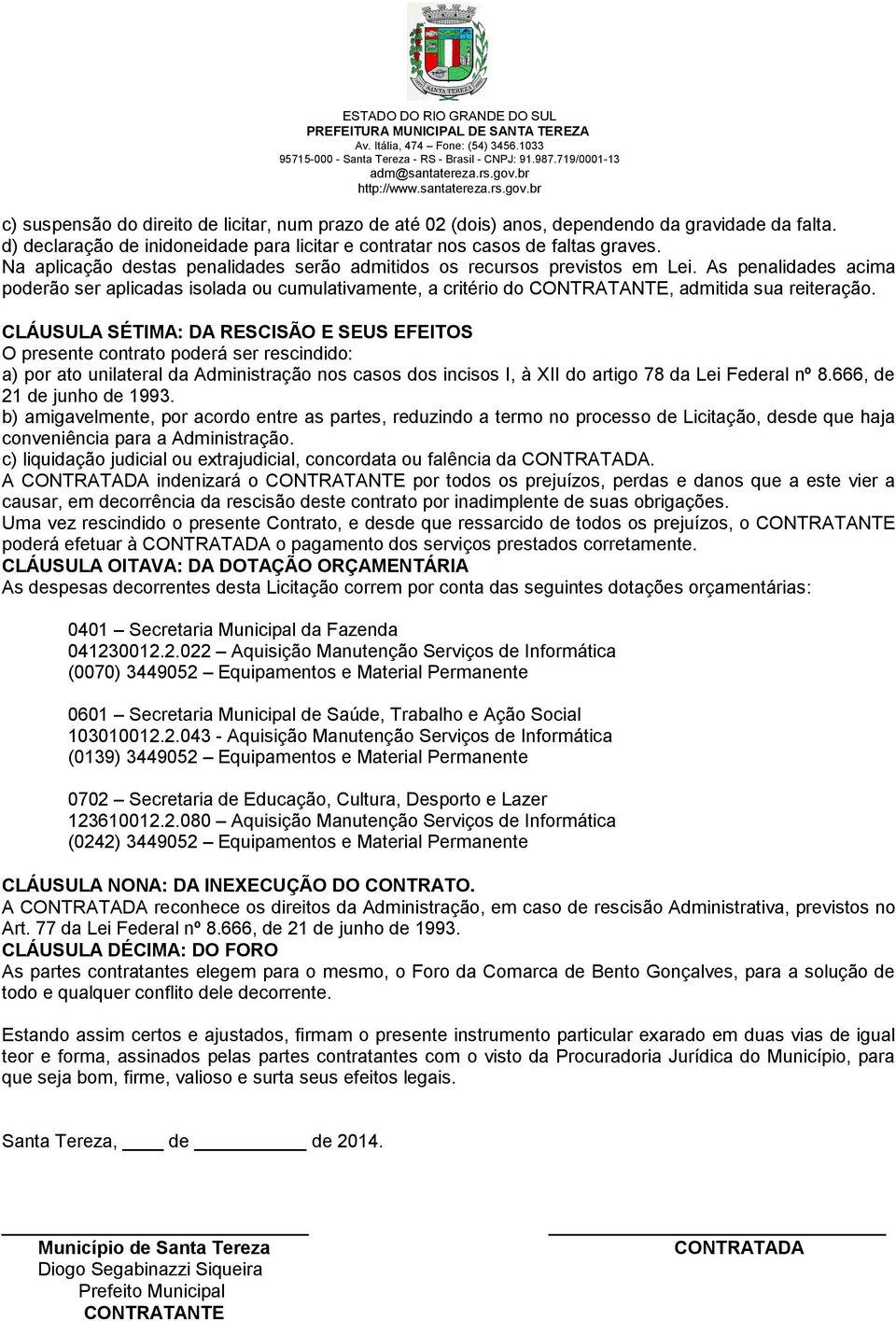 CLÁUSULA SÉTIMA: DA RESCISÃO E SEUS EFEITOS O presente contrato poderá ser rescindido: a) por ato unilateral da Administração nos casos dos incisos I, à XII do artigo 78 da Lei Federal nº 8.