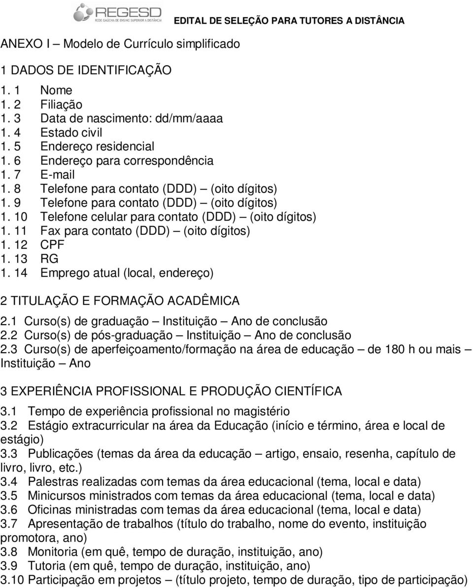 10 Telefone celular para contato (DDD) (oito dígitos) 1. 11 Fax para contato (DDD) (oito dígitos) 1. 12 CPF 1. 13 RG 1. 14 Emprego atual (local, endereço) 2 TITULAÇÃO E FORMAÇÃO ACADÊMICA 2.