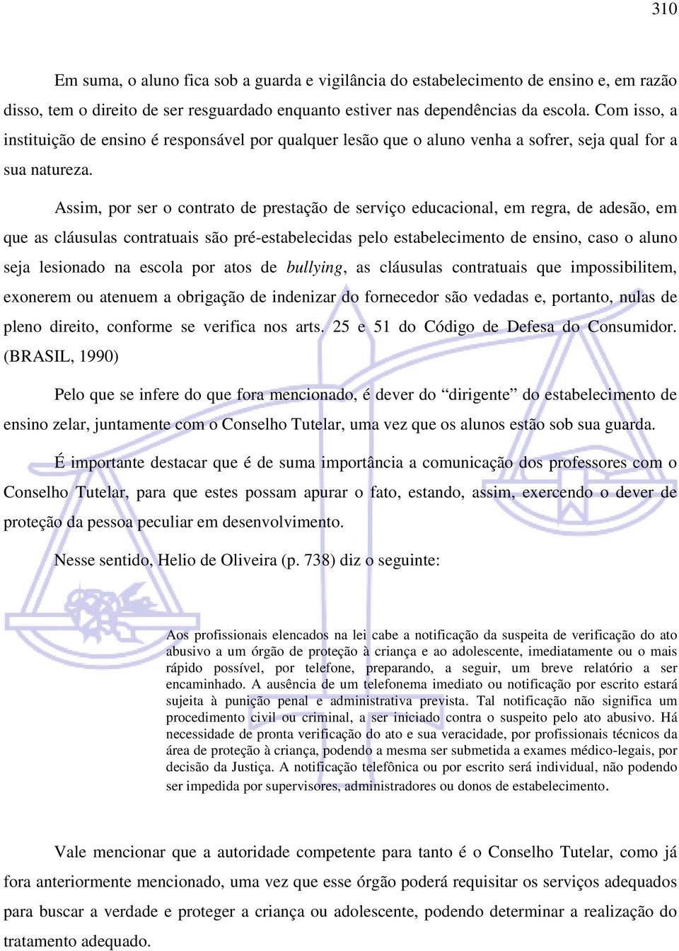 Assim, por ser o contrato de prestação de serviço educacional, em regra, de adesão, em que as cláusulas contratuais são pré-estabelecidas pelo estabelecimento de ensino, caso o aluno seja lesionado