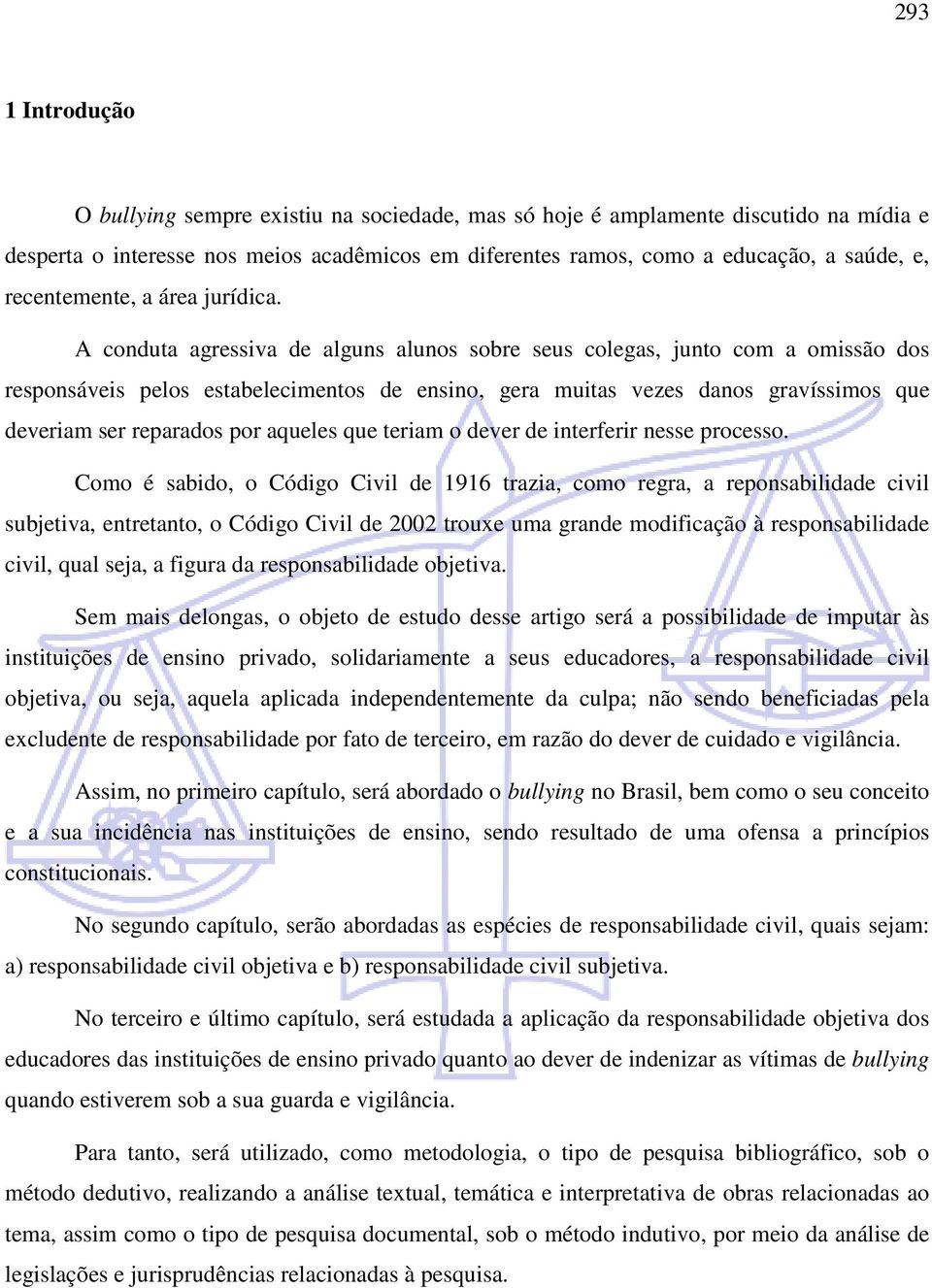 A conduta agressiva de alguns alunos sobre seus colegas, junto com a omissão dos responsáveis pelos estabelecimentos de ensino, gera muitas vezes danos gravíssimos que deveriam ser reparados por