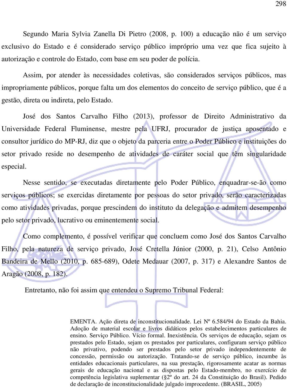 Assim, por atender às necessidades coletivas, são considerados serviços públicos, mas impropriamente públicos, porque falta um dos elementos do conceito de serviço público, que é a gestão, direta ou