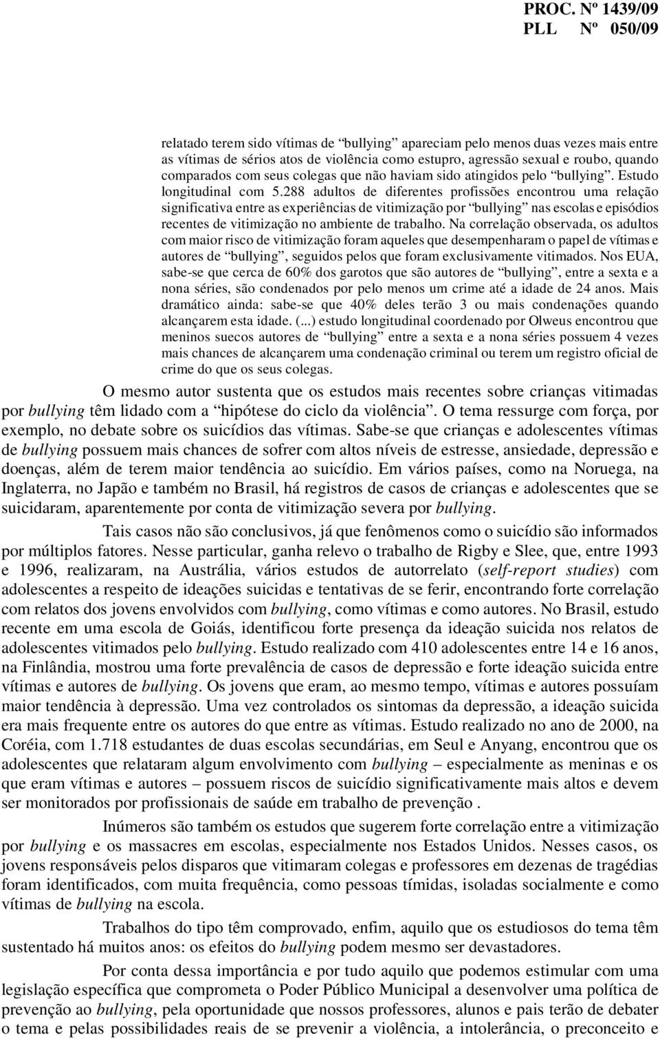 288 adultos de diferentes profissões encontrou uma relação significativa entre as experiências de vitimização por bullying nas escolas e episódios recentes de vitimização no ambiente de trabalho.