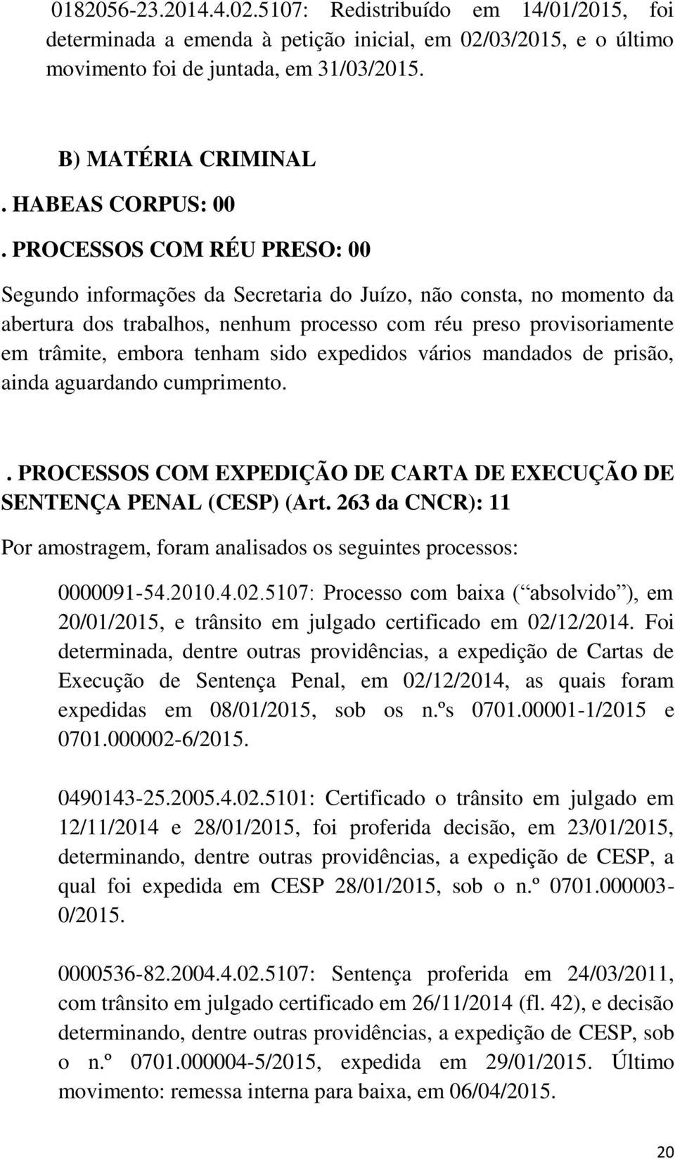 PROCESSOS COM RÉU PRESO: 00 Segundo informações da Secretaria do Juízo, não consta, no momento da abertura dos trabalhos, nenhum processo com réu preso provisoriamente em trâmite, embora tenham sido