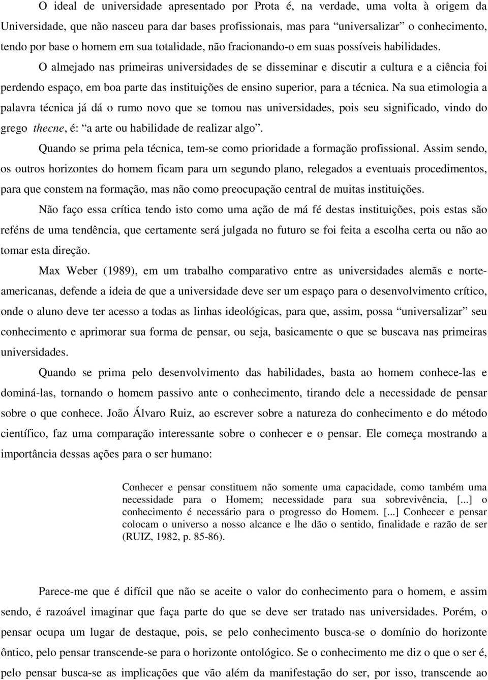 O almejado nas primeiras universidades de se disseminar e discutir a cultura e a ciência foi perdendo espaço, em boa parte das instituições de ensino superior, para a técnica.