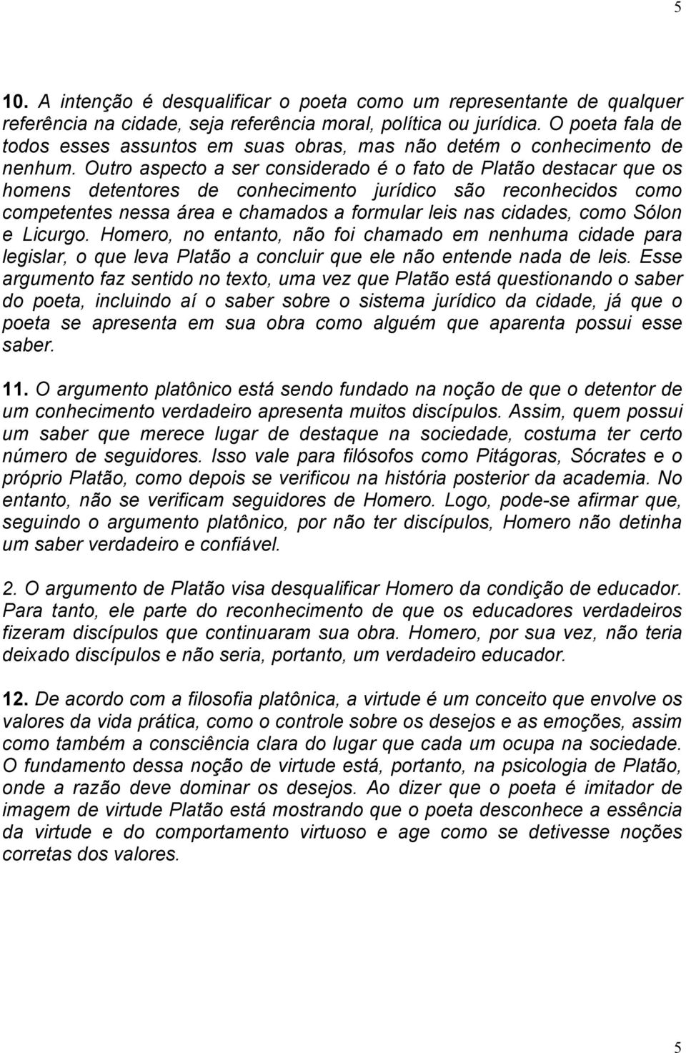 Outro aspecto a ser considerado é o fato de Platão destacar que os homens detentores de conhecimento jurídico são reconhecidos como competentes nessa área e chamados a formular leis nas cidades, como