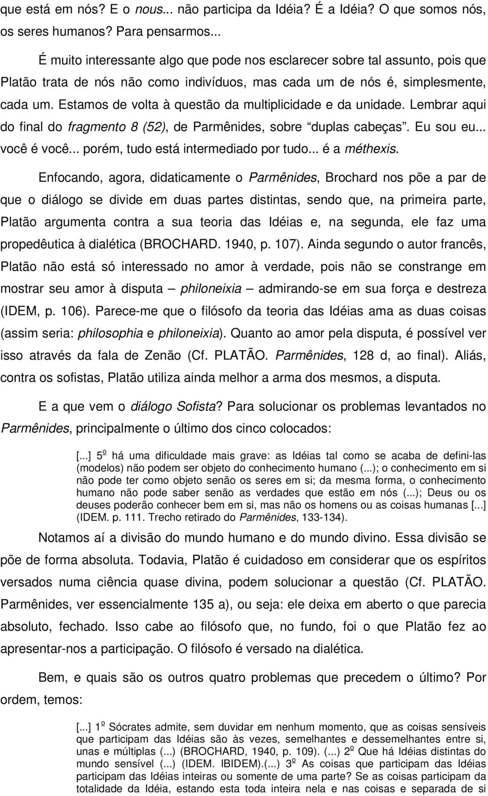 Estamos de volta à questão da multiplicidade e da unidade. Lembrar aqui do final do fragmento 8 (52), de Parmênides, sobre duplas cabeças. Eu sou eu... você é você.