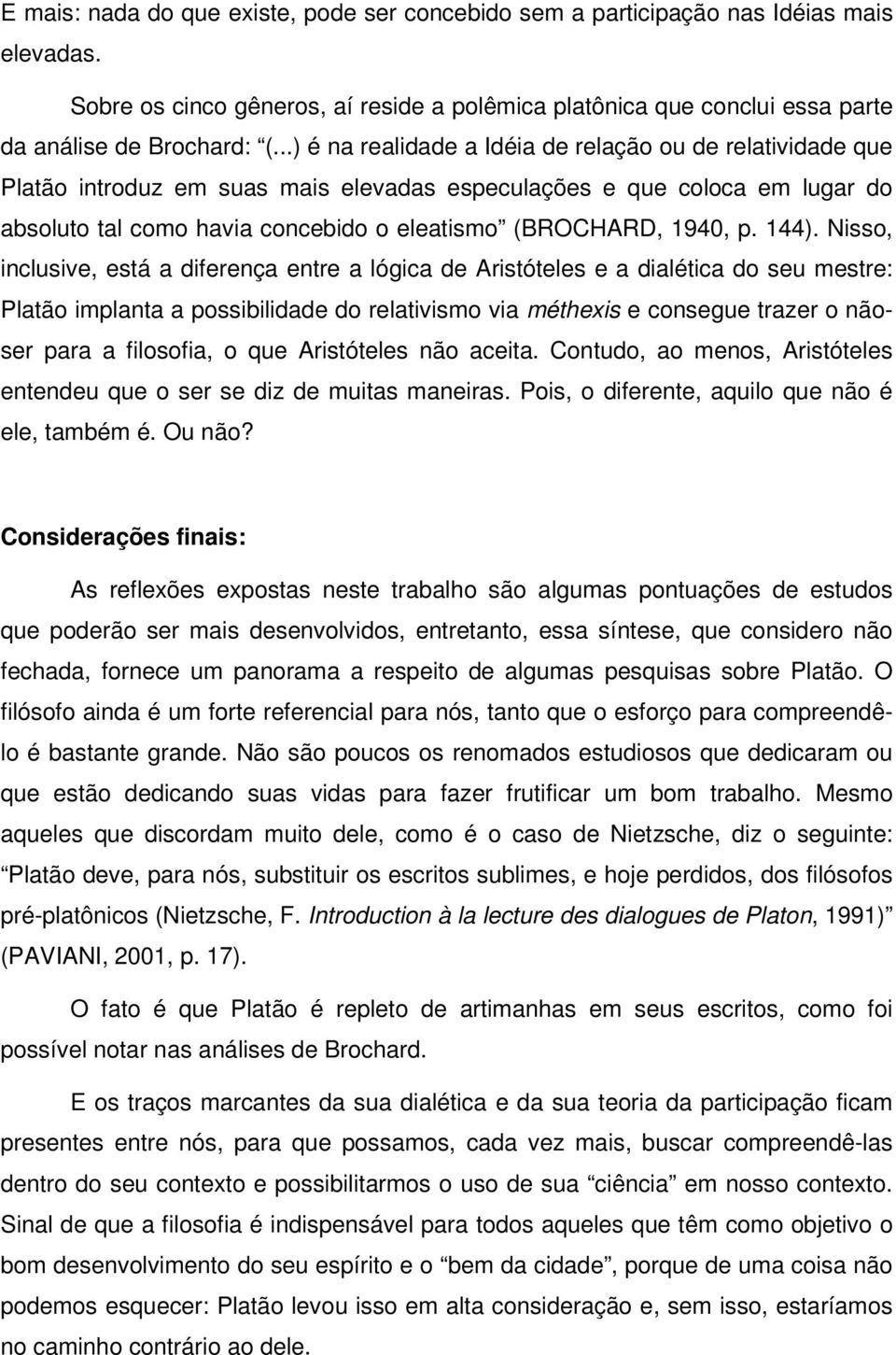 144). Nisso, inclusive, está a diferença entre a lógica de Aristóteles e a dialética do seu mestre: Platão implanta a possibilidade do relativismo via méthexis e consegue trazer o nãoser para a