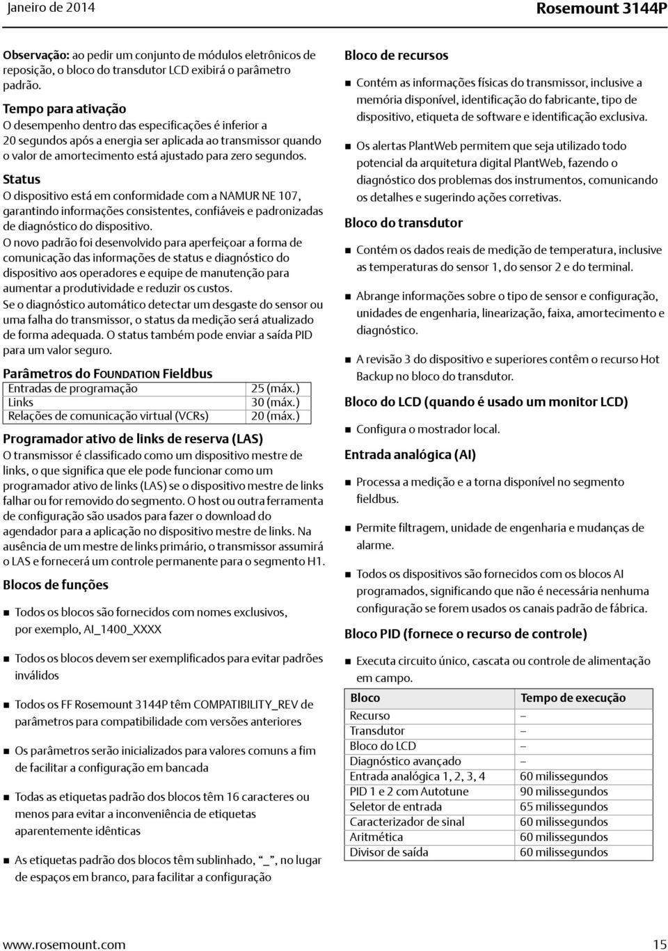 Status O dispositivo está em conformidade com a NAMUR NE 107, garantindo informações consistentes, confiáveis e padronizadas de diagnóstico do dispositivo.