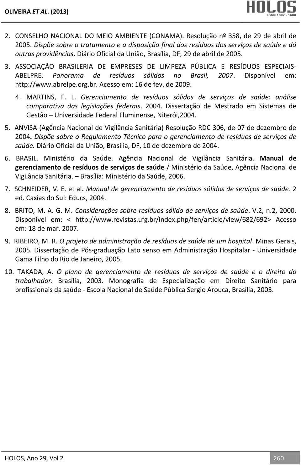 Disponível em: http://www.abrelpe.org.br. Acesso em: 16 de fev. de 2009. 4. MARTINS, F. L. Gerenciamento de resíduos sólidos de serviços de saúde: análise comparativa das legislações federais. 2004.