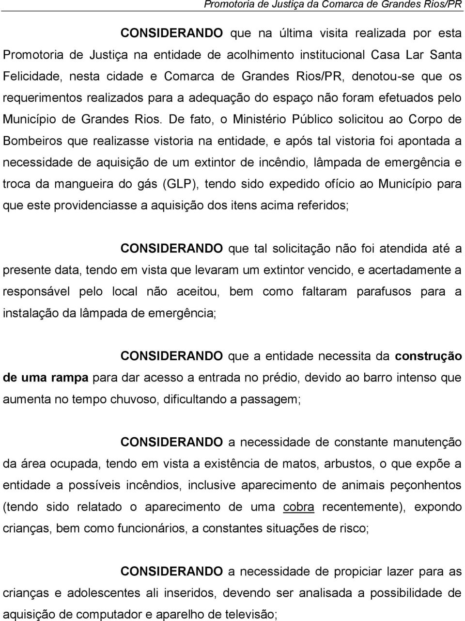 De fato, o Ministério Público solicitou ao Corpo de Bombeiros que realizasse vistoria na entidade, e após tal vistoria foi apontada a necessidade de aquisição de um extintor de incêndio, lâmpada de