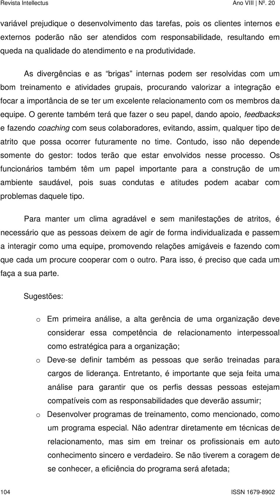 As divergências e as brigas internas podem ser resolvidas com um bom treinamento e atividades grupais, procurando valorizar a integração e focar a importância de se ter um excelente relacionamento