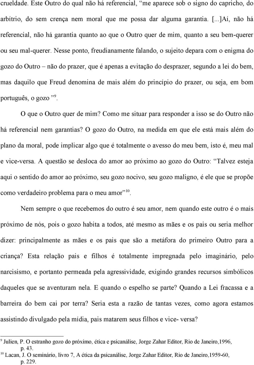 Nesse ponto, freudianamente falando, o sujeito depara com o enigma do gozo do Outro não do prazer, que é apenas a evitação do desprazer, segundo a lei do bem, mas daquilo que Freud denomina de mais