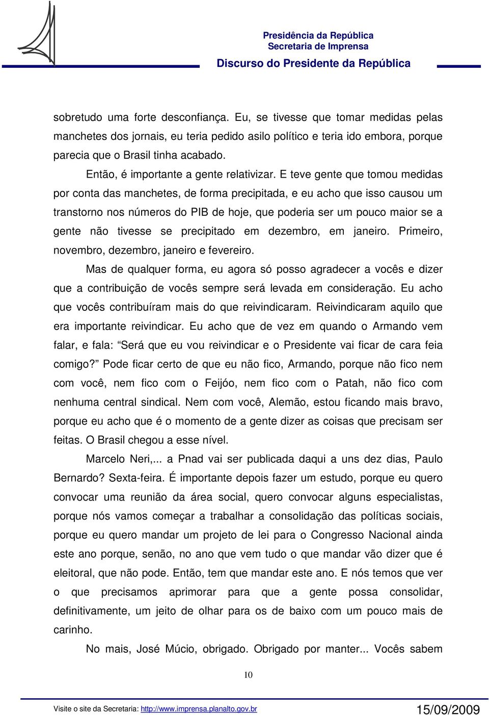 E teve gente que tomou medidas por conta das manchetes, de forma precipitada, e eu acho que isso causou um transtorno nos números do PIB de hoje, que poderia ser um pouco maior se a gente não tivesse