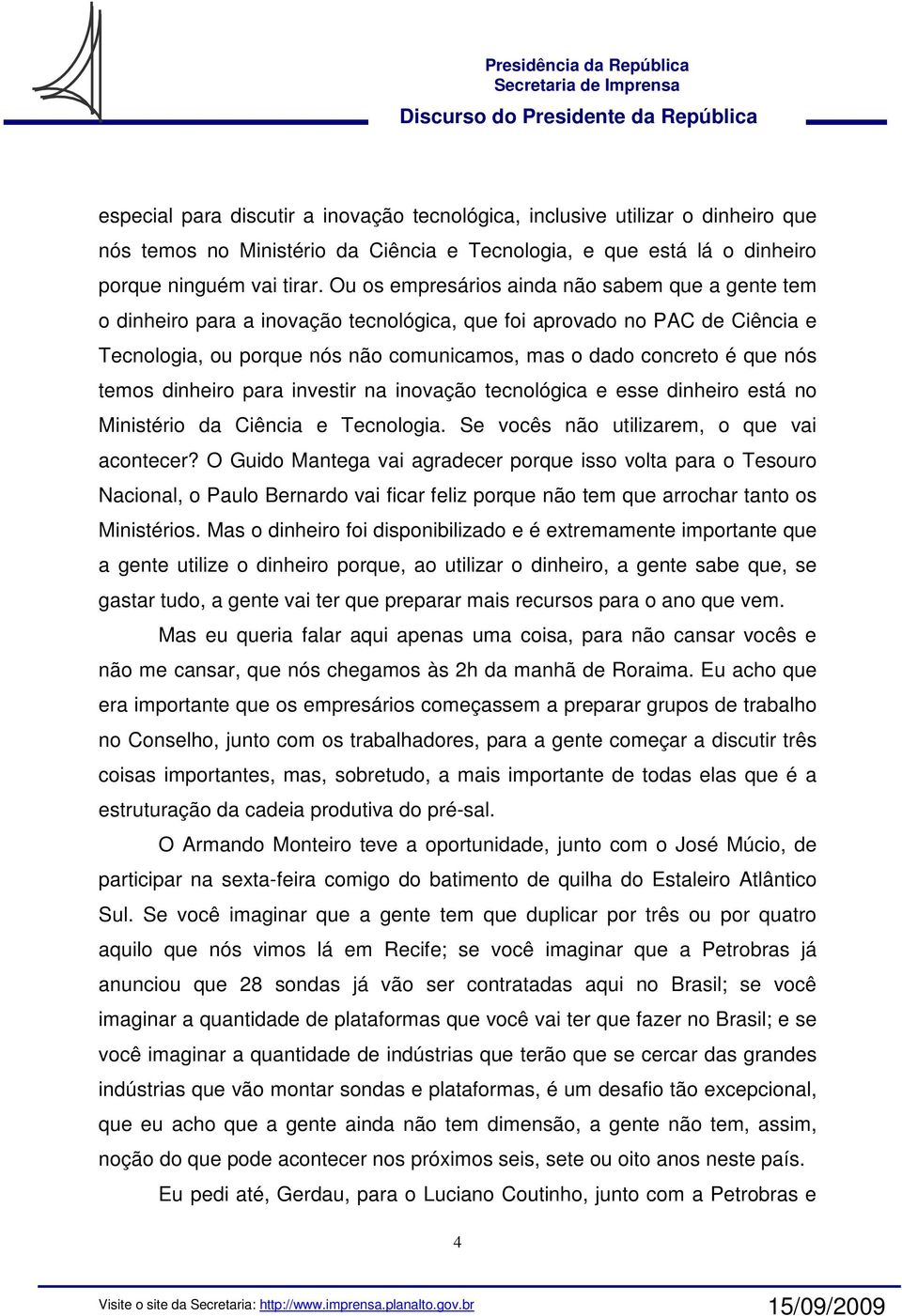 temos dinheiro para investir na inovação tecnológica e esse dinheiro está no Ministério da Ciência e Tecnologia. Se vocês não utilizarem, o que vai acontecer?