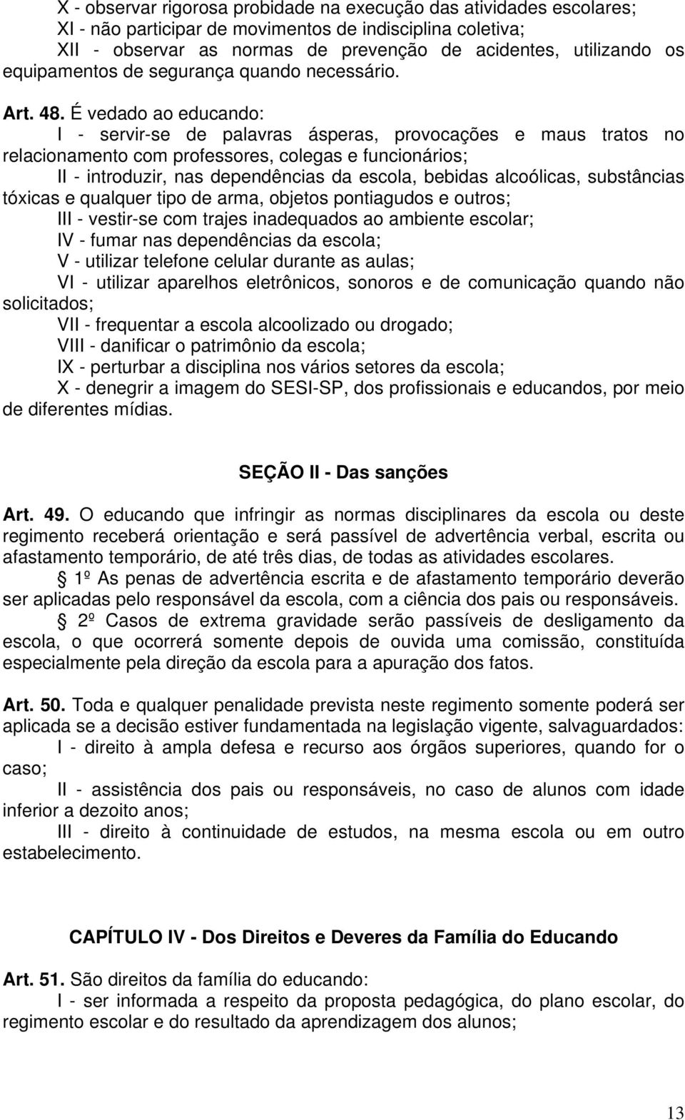 É vedado ao educando: I - servir-se de palavras ásperas, provocações e maus tratos no relacionamento com professores, colegas e funcionários; II - introduzir, nas dependências da escola, bebidas