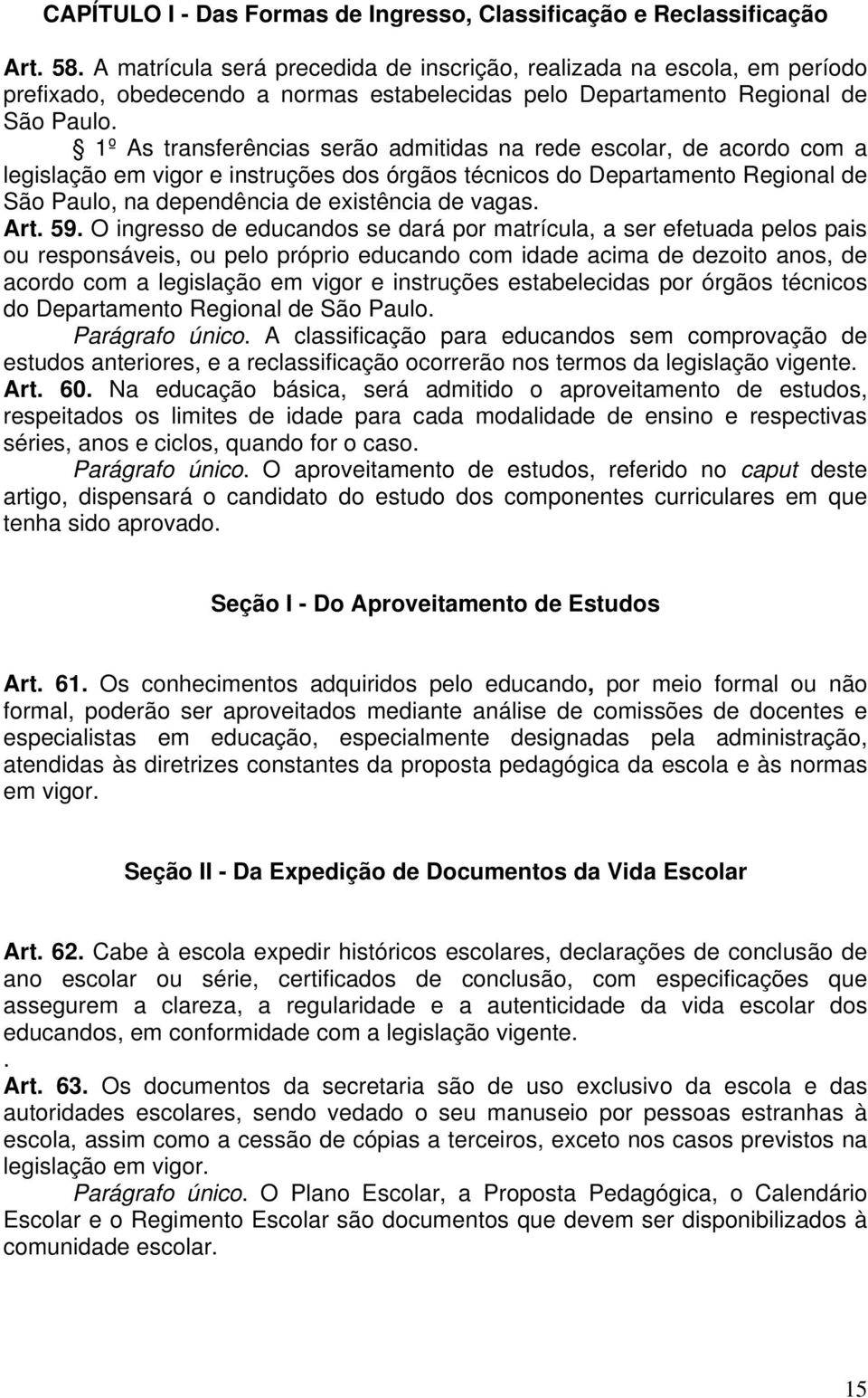 1º As transferências serão admitidas na rede escolar, de acordo com a legislação em vigor e instruções dos órgãos técnicos do Departamento Regional de São Paulo, na dependência de existência de vagas.