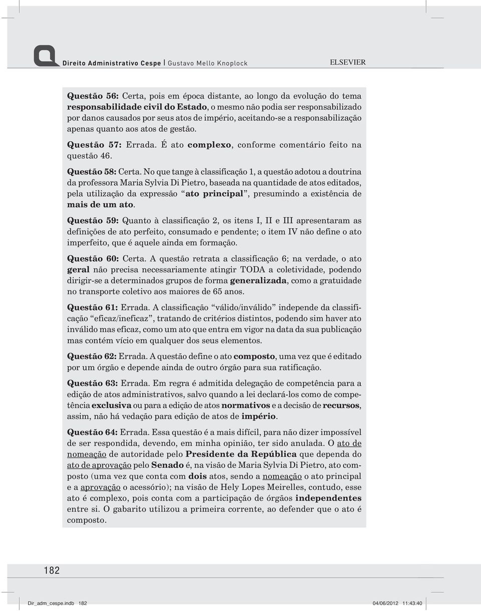 No que tange à classificação 1, a questão adotou a doutrina da professora Maria Sylvia Di Pietro, baseada na quantidade de atos editados, pela utilização da expressão ato principal, presumindo a