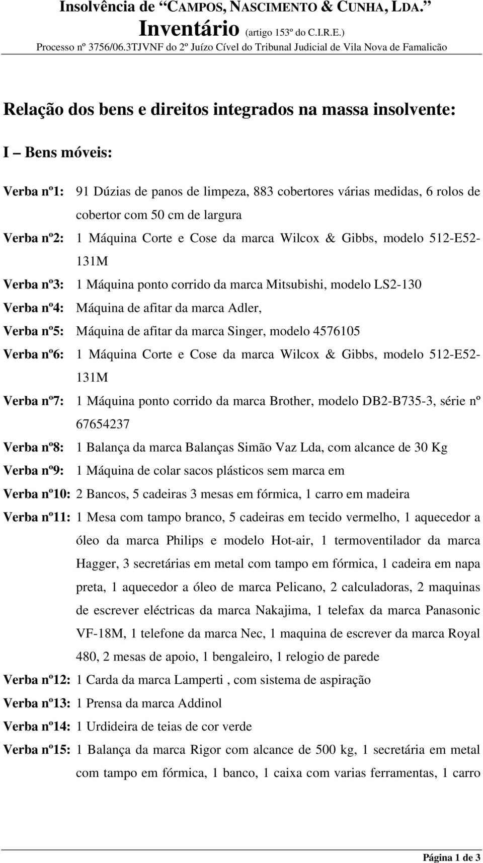 nº2: 1 Máquina Corte e Cose da marca Wilcox & Gibbs, modelo 512-E52-131M Verba nº3: 1 Máquina ponto corrido da marca Mitsubishi, modelo LS2-130 Verba nº4: Máquina de afitar da marca Adler, Verba nº5: