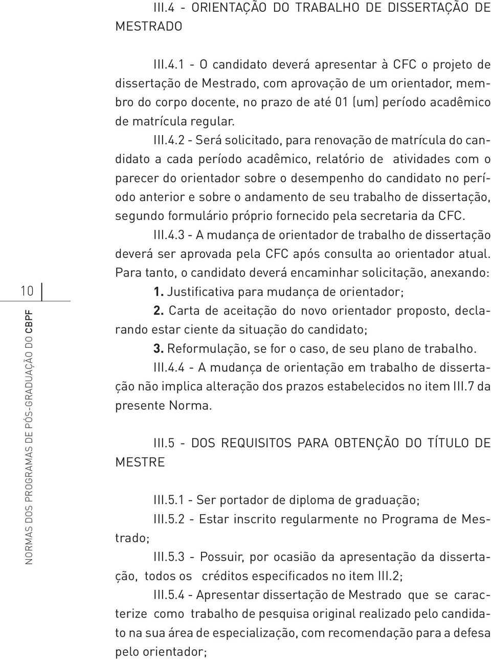 1 - O candidato deverá apresentar à CFC o projeto de dissertação de Mestrado, com aprovação de um orientador, membro do corpo docente, no prazo de até 01 (um) período acadêmico de matrícula regular.