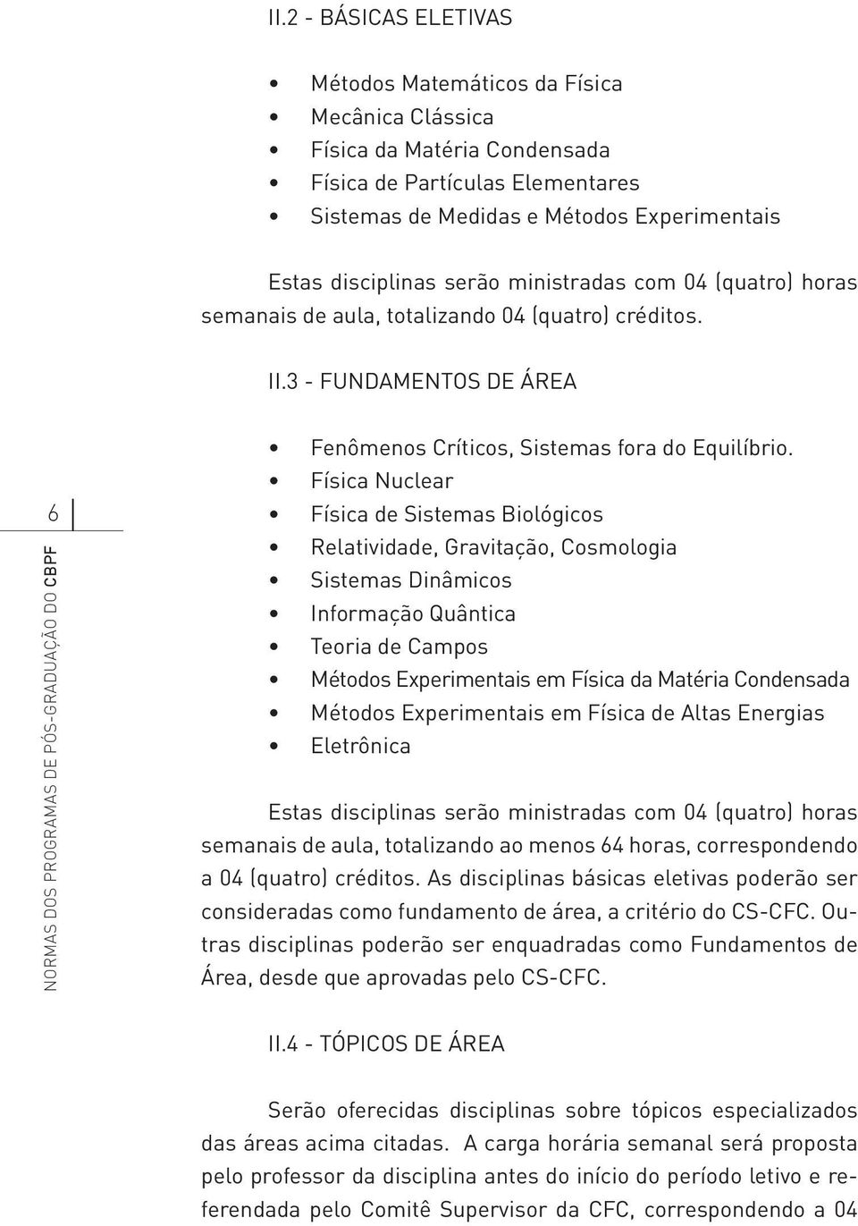 Física Nuclear Física de Sistemas Biológicos Relatividade, Gravitação, Cosmologia Sistemas Dinâmicos Informação Quântica Teoria de Campos Métodos Experimentais em Física da Matéria Condensada Métodos