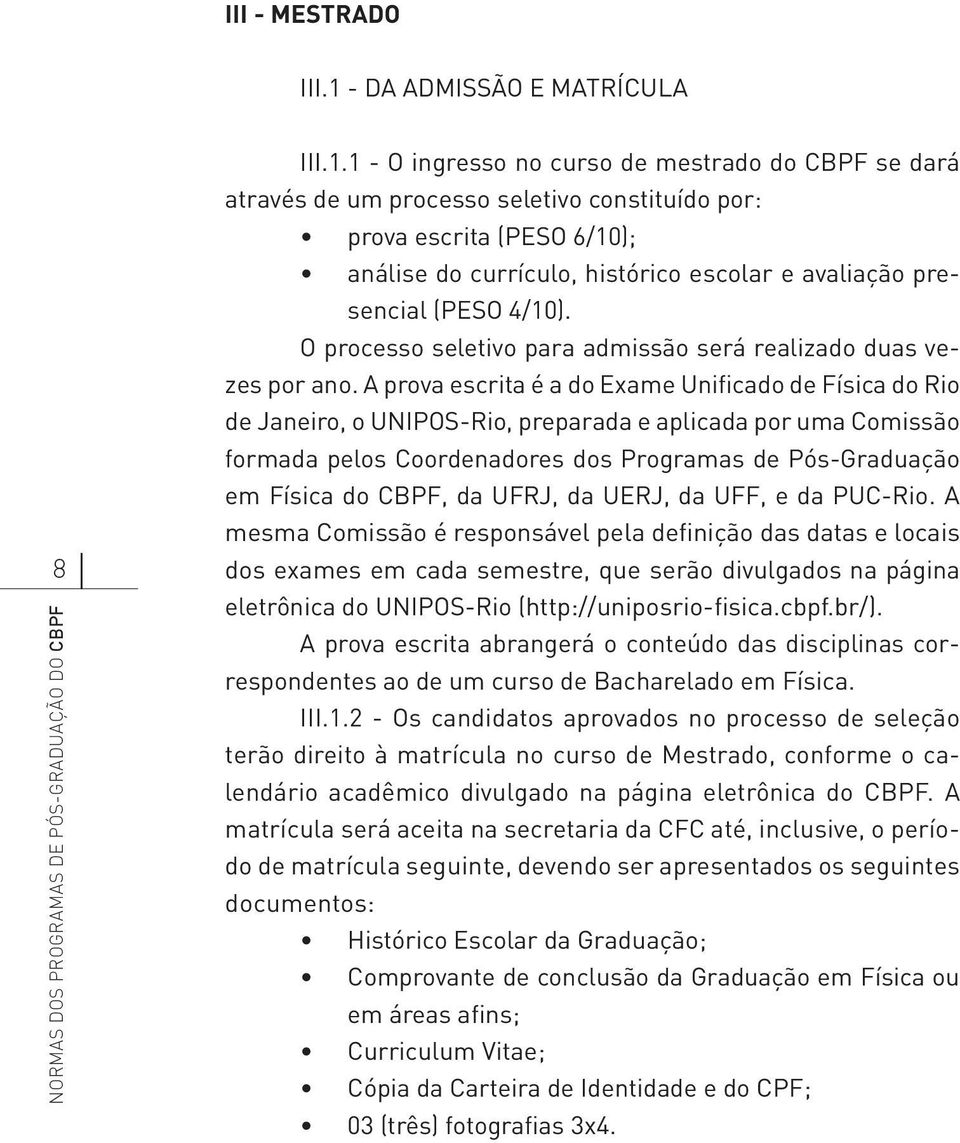 1 - O ingresso no curso de mestrado do CBPF se dará através de um processo seletivo constituído por: prova escrita (PESO 6/10); análise do currículo, histórico escolar e avaliação presencial (PESO