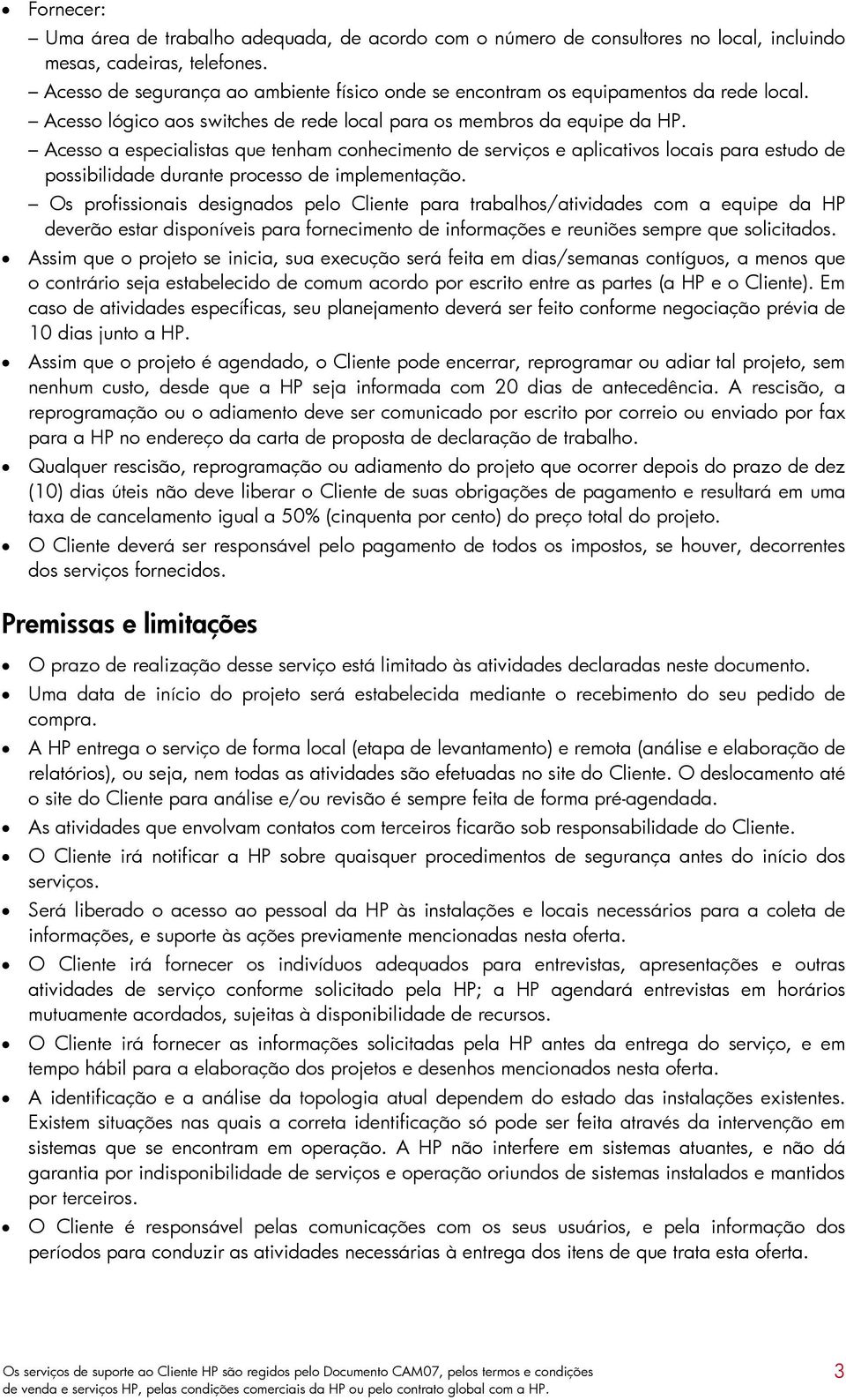 Acesso a especialistas que tenham conhecimento de serviços e aplicativos locais para estudo de possibilidade durante processo de implementação.