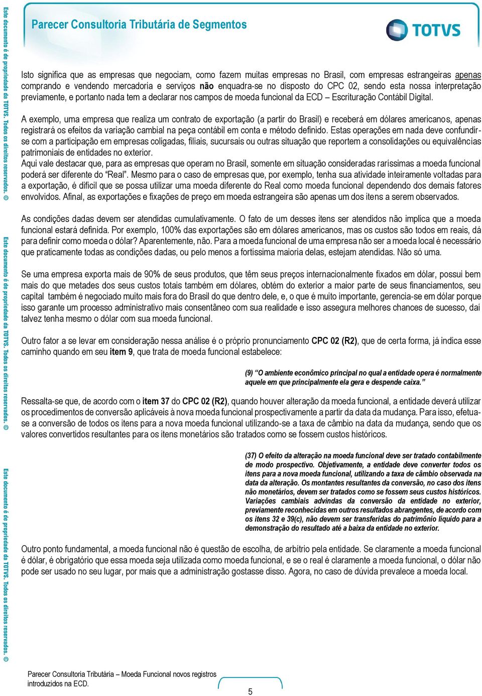 A exemplo, uma empresa que realiza um contrato de exportação (a partir do Brasil) e receberá em dólares americanos, apenas registrará os efeitos da variação cambial na peça contábil em conta e método