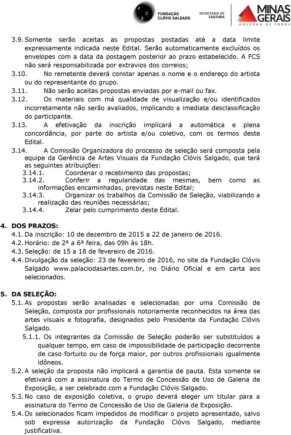 No remetente deverá constar apenas o nome e o endereço do artista ou do representante do grupo. 3.11. Não serão aceitas propostas enviadas por e-mail ou fax. 3.12.