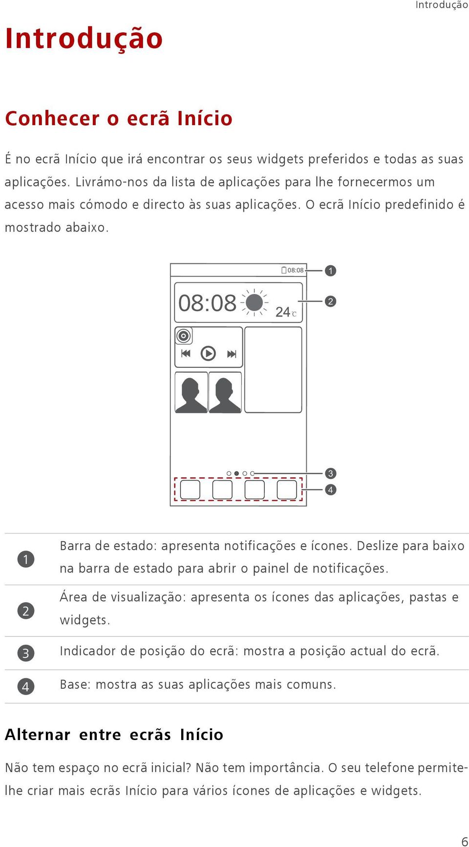 1 2 3 4 1 2 3 4 Barra de estado: apresenta notificações e ícones. Deslize para baixo na barra de estado para abrir o painel de notificações.