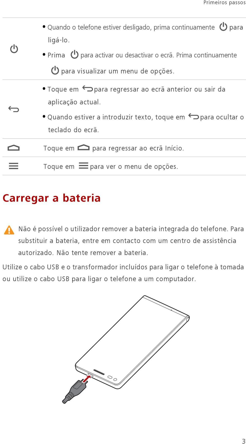 para ocultar o Toque em Toque em para regressar ao ecrã Início. para ver o menu de opções. Carregar a bateria Não é possível o utilizador remover a bateria integrada do telefone.