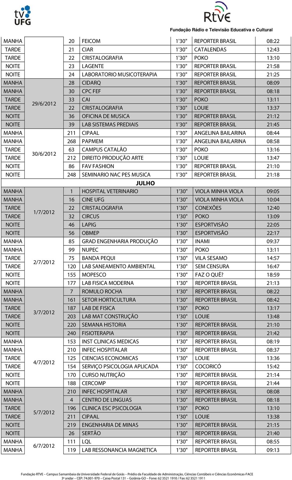 REPORTER BRASIL 21:12 NOITE 39 LAB SISTEMAS PREDIAIS 1'30" REPORTER BRASIL 21:45 211 CIPAAL 1'30" ANGELINA BAILARINA 08:44 268 PAPMEM 1'30" ANGELINA BAILARINA 08:58 63 CAMPUS CATALÃO 1'30" POKO 13:16