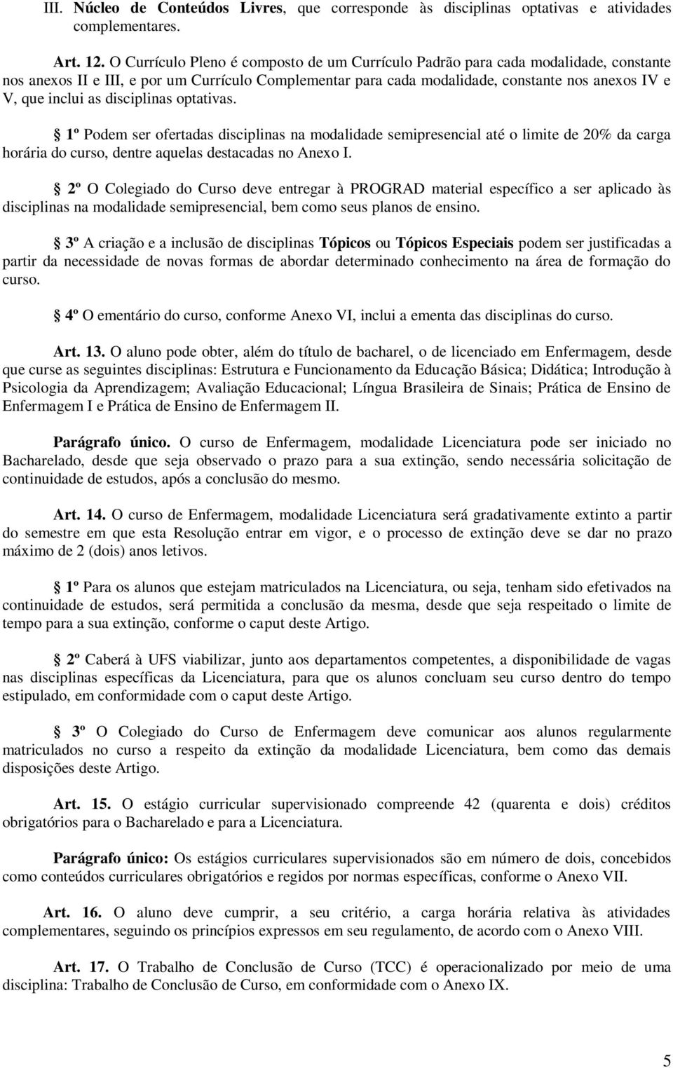 as disciplinas optativas. 1º Podem ser ofertadas disciplinas na modalidade semipresencial até o limite de 20% da carga horária do curso, dentre aquelas destacadas no Anexo I.