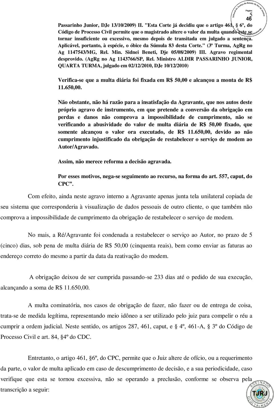 em julgado a sentença. Aplicável, portanto, à espécie, o óbice da Súmula 83 desta Corte." (3ª Turma, AgRg no Ag 1147543/MG, Rel. Min. Sidnei Beneti, Dje 05/08/2009) III. Agravo regimental desprovido.