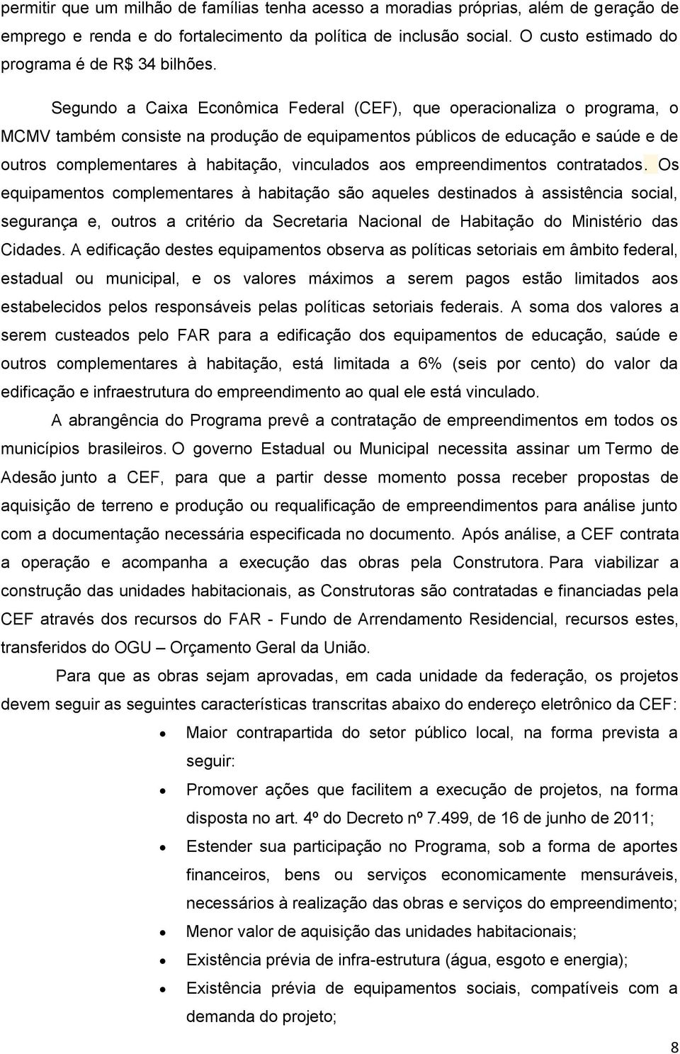 Segundo a Caixa Econômica Federal (CEF), que operacionaliza o programa, o MCMV também consiste na produção de equipamentos públicos de educação e saúde e de outros complementares à habitação,