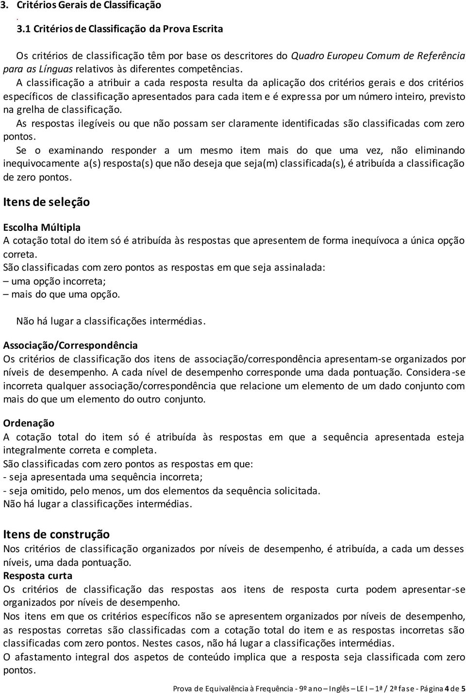 A classificação a atribuir a cada resposta resulta da aplicação dos critérios gerais e dos critérios específicos de classificação apresentados para cada item e é expressa por um número inteiro,