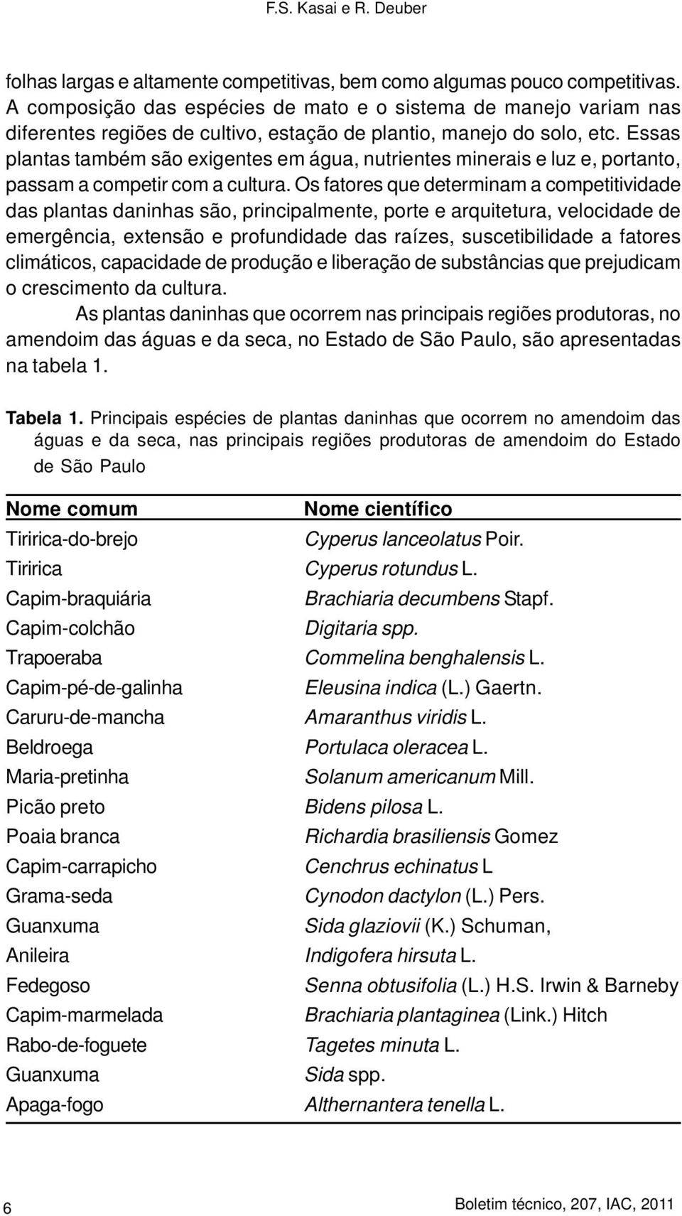 Essas plantas também são exigentes em água, nutrientes minerais e luz e, portanto, passam a competir com a cultura.