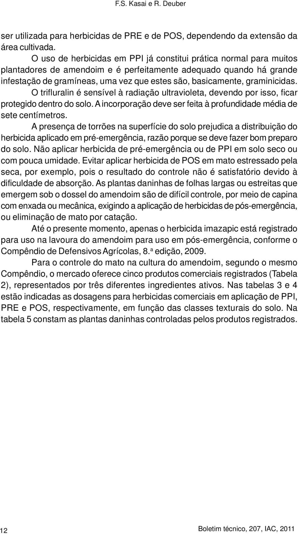 graminicidas. O trifluralin é sensível à radiação ultravioleta, devendo por isso, ficar protegido dentro do solo. A incorporação deve ser feita à profundidade média de sete centímetros.