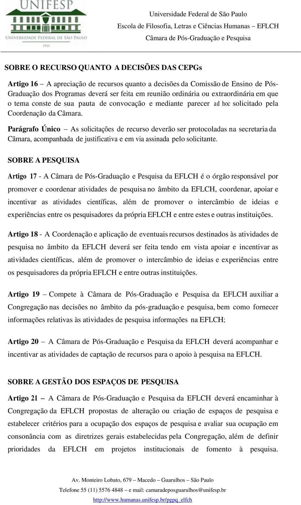 Parágrafo Único As solicitações de recurso deverão ser protocoladas na secretaria da Cãmara, acompanhada de justificativa e em via assinada pelo solicitante.